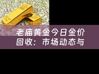  老庙黄金今日金价回收：市场动态与价值评估