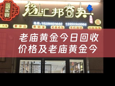  老庙黄金今日回收价格及老庙黄金今日回收金价