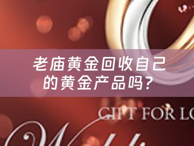  老庙黄金回收自己的黄金产品吗？