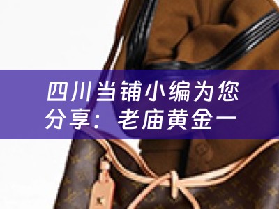  四川当铺小编为您分享：老庙黄金一般怎么回收及老庙黄金怎么回收金条