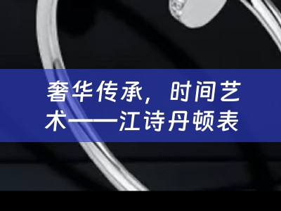  奢华传承，时间艺术——江诗丹顿表价格及图片大全四川当铺小编为您分享