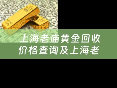 上海老庙黄金回收价格查询及上海老庙黄金回收价格查询今日