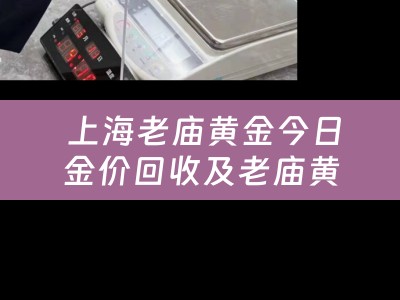  上海老庙黄金今日金价回收及老庙黄金今日金价回收价格