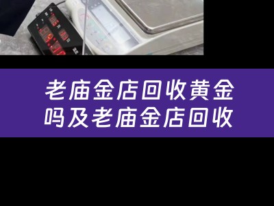  老庙金店回收黄金吗及老庙金店回收黄金吗多少钱