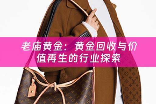  老庙黄金：黄金回收与价值再生的行业探索
