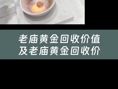 老庙黄金回收价值及老庙黄金回收价值多少