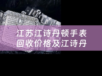 江苏江诗丹顿手表回收价格及江诗丹顿表回收价格怎么算