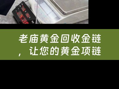 老庙黄金回收金链，让您的黄金项链变废为宝