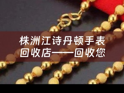 株洲江诗丹顿手表回收店——回收您的江诗丹顿手表