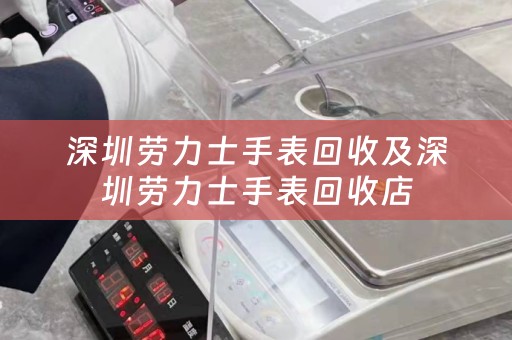 深圳勞力士手表回收及深圳勞力士手表回收店