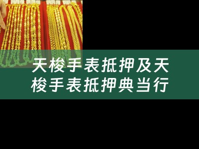 天梭手表抵押及天梭手表抵押典当行值钱吗