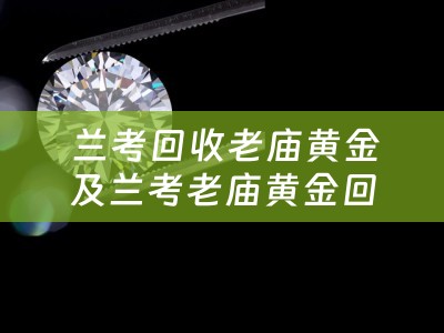  兰考回收老庙黄金及兰考老庙黄金回收多少钱一克——黄金回收的秘密与四川当铺的传奇