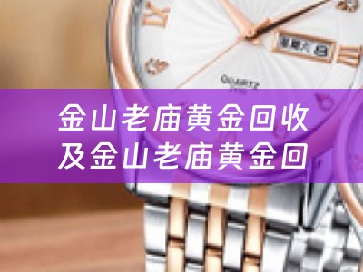 金山老庙黄金回收及金山老庙黄金回收电话——信誉保障，放心选择