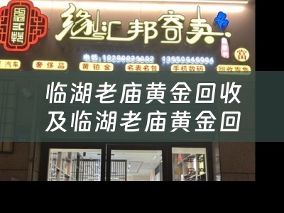 临湖老庙黄金回收及临湖老庙黄金回收店