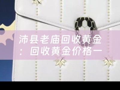 沛县老庙回收黄金：回收黄金价格一克多少钱？