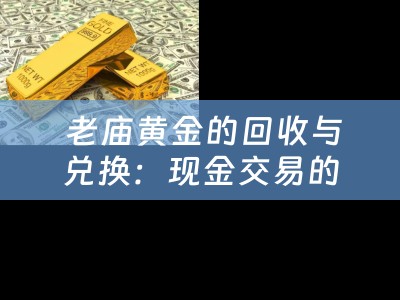  老庙黄金的回收与兑换：现金交易的可行性及四川当铺的介绍