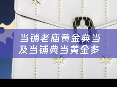  当铺老庙黄金典当及当铺典当黄金多少钱一克