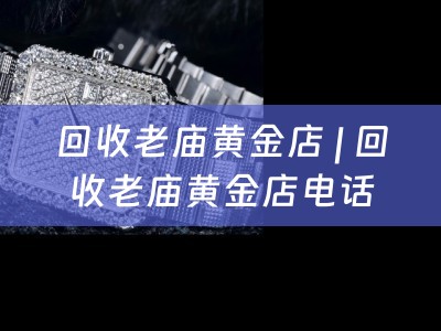 回收老庙黄金店 | 回收老庙黄金店电话 | 专业回收老庙黄金店