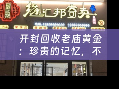  开封回收老庙黄金：珍贵的记忆，不变的价值