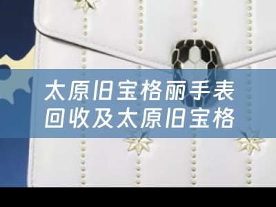 太原旧宝格丽手表回收及太原旧宝格丽手表回收地址
