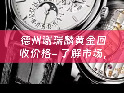  德州谢瑞麟黄金回收价格- 了解市场，获取最佳回收价值