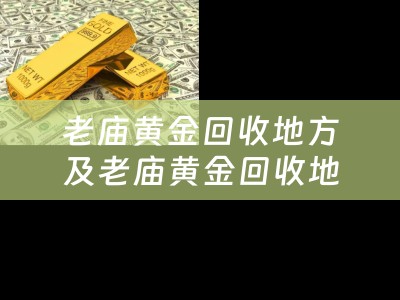 老庙黄金回收地方及老庙黄金回收地方在哪