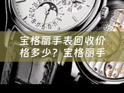 宝格丽手表回收价格多少？宝格丽手表回收价格多少钱？详细解答