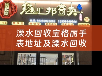 溧水回收宝格丽手表地址及溧水回收宝格丽手表地址在哪里