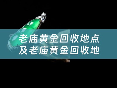 老庙黄金回收地点及老庙黄金回收地点在哪里