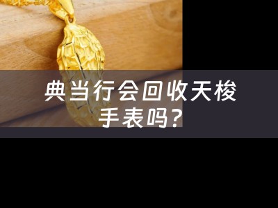 典当行会回收天梭手表吗？