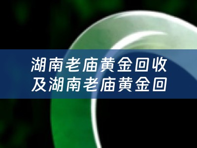 湖南老庙黄金回收及湖南老庙黄金回收价格表