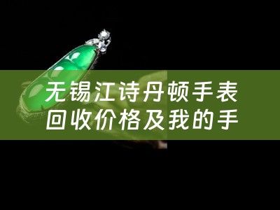 无锡江诗丹顿手表回收价格及我的手表是江诗丹顿什么地方能够回收