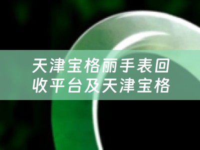 天津宝格丽手表回收平台及天津宝格丽手表回收平台在哪