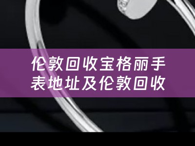 伦敦回收宝格丽手表地址及伦敦回收宝格丽手表地址在哪里