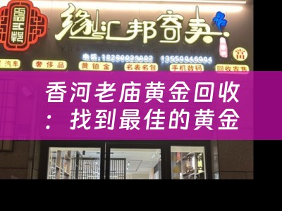 香河老庙黄金回收：找到最佳的黄金回收方式
