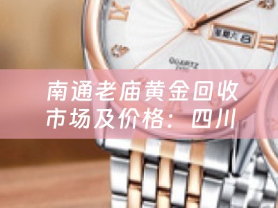  南通老庙黄金回收市场及价格：四川当铺的黄金回收业务解析