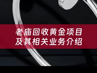 老庙回收黄金项目及其相关业务介绍