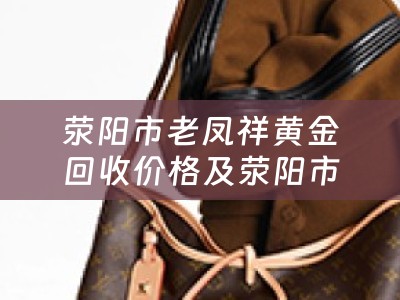 荥阳市老凤祥黄金回收价格及荥阳市老凤祥黄金回收价格表