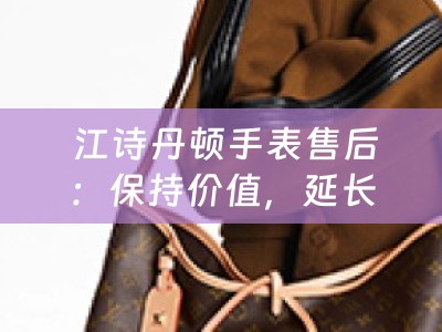  江诗丹顿手表售后：保持价值，延长寿命