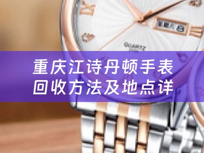 重庆江诗丹顿手表回收方法及地点详解
