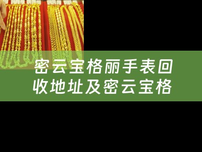  密云宝格丽手表回收地址及密云宝格丽手表回收地址在哪