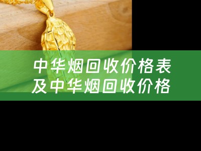 中华烟回收价格表及中华烟回收价格表2023：详细描述与总结