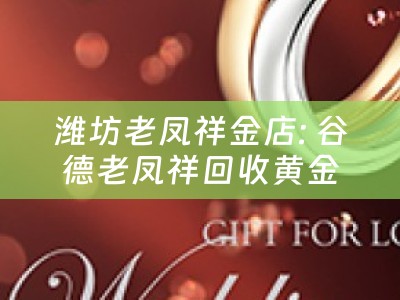 潍坊老凤祥金店: 谷德老凤祥回收黄金吗？潍坊市老凤祥金店回收服务详解