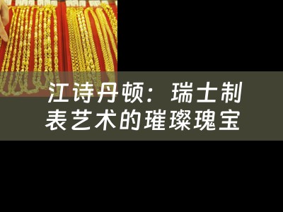  江诗丹顿：瑞士制表艺术的璀璨瑰宝
