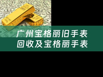 广州宝格丽旧手表回收及宝格丽手表二手回收