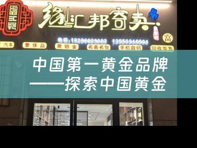 中国第一黄金品牌——探索中国黄金行业的瑰宝