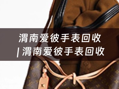 渭南爱彼手表回收 | 渭南爱彼手表回收地址 | 典当回收网小编为您详细介绍