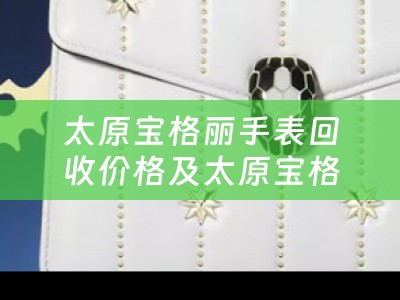 太原宝格丽手表回收价格及太原宝格丽名表维修