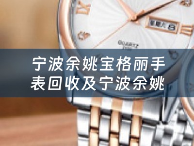 宁波余姚宝格丽手表回收及宁波余姚宝格丽手表回收电话
