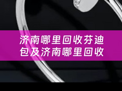 济南哪里回收芬迪包及济南哪里回收芬迪包便宜